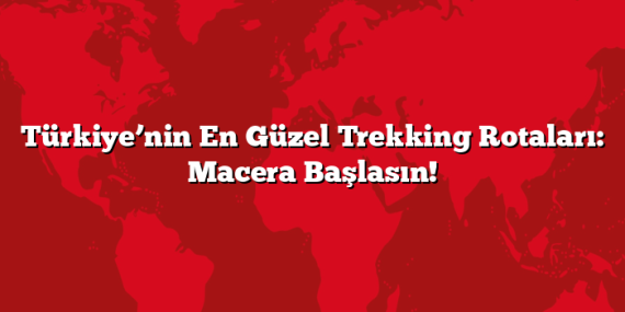 Türkiye’nin En Güzel Trekking Rotaları: Macera Başlasın!