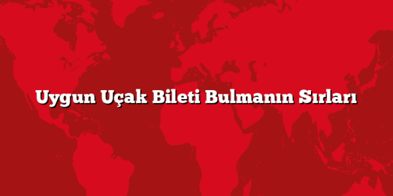 Uygun Uçak Bileti Bulmanın Sırları