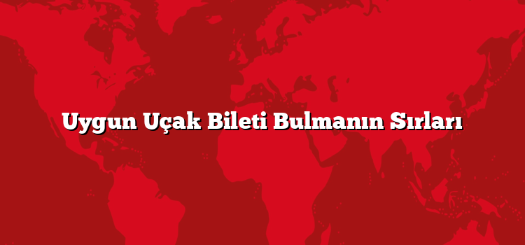 Uygun Uçak Bileti Bulmanın Sırları