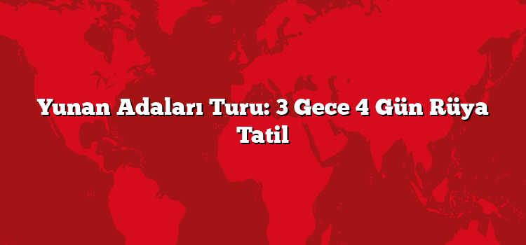 Yunan Adaları Turu: 3 Gece 4 Gün Rüya Tatil