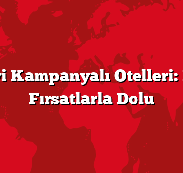 Yılın En İyi Kampanyalı Otelleri: Ekonomik Fırsatlarla Dolu