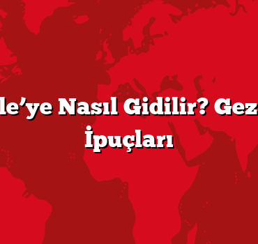 Çanakkale’ye Nasıl Gidilir? Gezi Haritası İpuçları