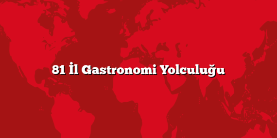 81 İl Gastronomi Yolculuğu