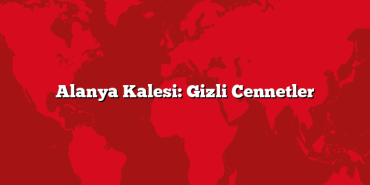 Alanya Kalesi: Gizli Cennetler