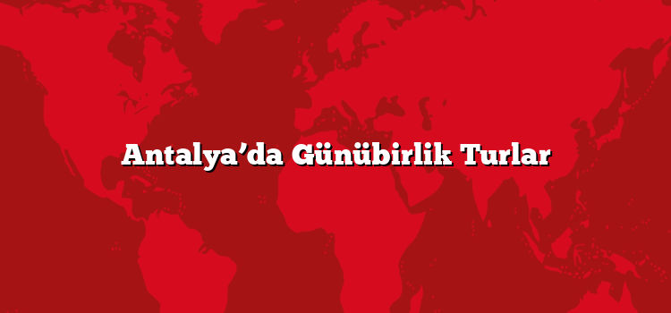 Antalya’da Günübirlik Turlar