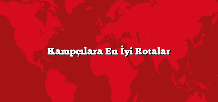 Kampçılara En İyi Rotalar