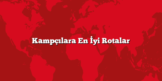 Kampçılara En İyi Rotalar