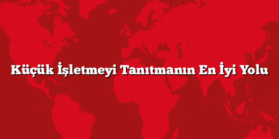 Küçük İşletmeyi Tanıtmanın En İyi Yolu