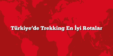 Türkiye’de Trekking En İyi Rotalar