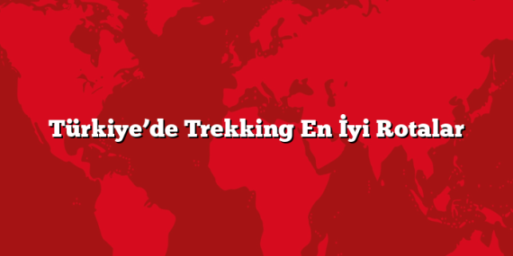 Türkiye’de Trekking En İyi Rotalar