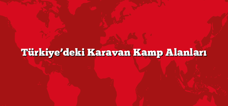 Türkiye’deki Karavan Kamp Alanları