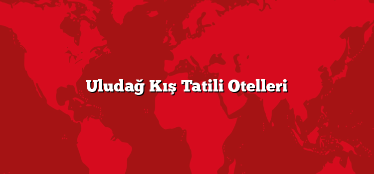 Uludağ Kış Tatili Otelleri