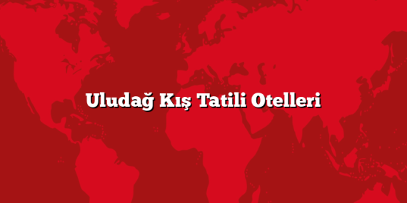 Uludağ Kış Tatili Otelleri