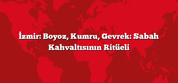 İzmir: Boyoz, Kumru, Gevrek: Sabah Kahvaltısının Ritüeli