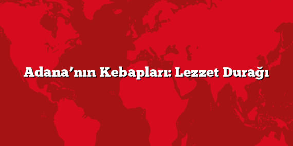 Adana’nın Kebapları: Lezzet Durağı