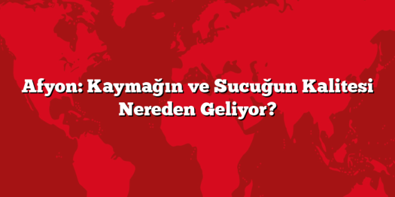 Afyon: Kaymağın ve Sucuğun Kalitesi Nereden Geliyor?