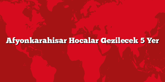 Afyonkarahisar Hocalar Gezilecek 5 Yer