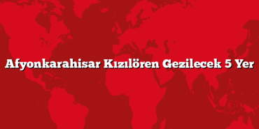 Afyonkarahisar Kızılören Gezilecek 5 Yer