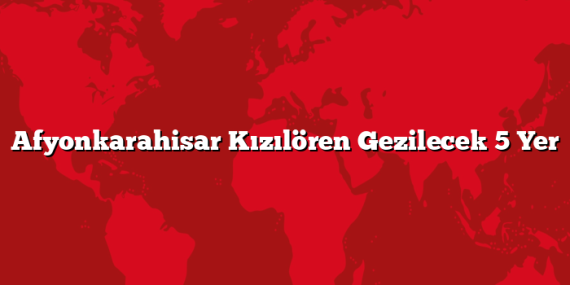 Afyonkarahisar Kızılören Gezilecek 5 Yer