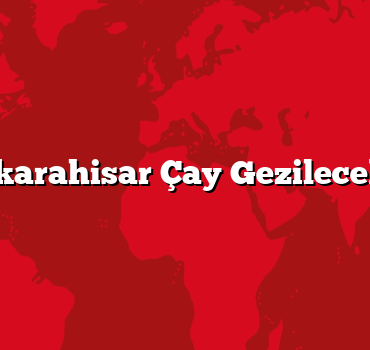Afyonkarahisar Çay Gezilecek 5 Yer