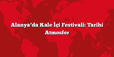 Alanya’da Kale İçi Festivali: Tarihi Atmosfer
