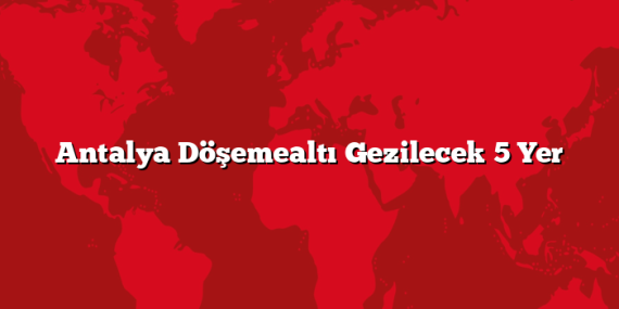 Antalya Döşemealtı Gezilecek 5 Yer