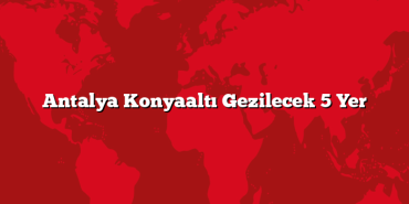 Antalya Konyaaltı Gezilecek 5 Yer