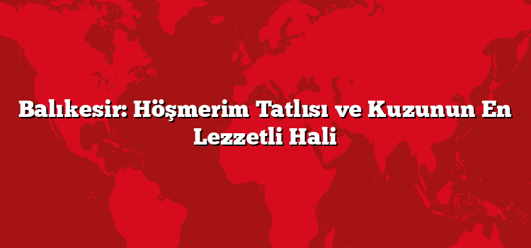 Balıkesir: Höşmerim Tatlısı ve Kuzunun En Lezzetli Hali