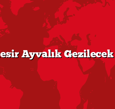Balıkesir Ayvalık Gezilecek 5 Yer