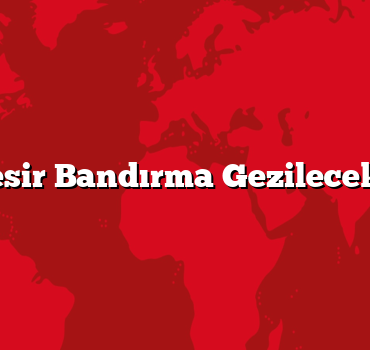 Balıkesir Bandırma Gezilecek 5 Yer