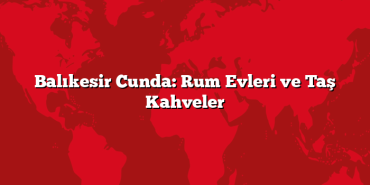 Balıkesir Cunda: Rum Evleri ve Taş Kahveler