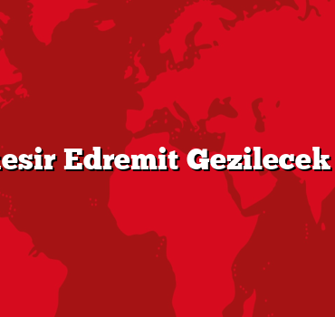 Balıkesir Edremit Gezilecek 5 Yer