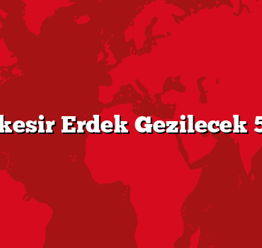 Balıkesir Erdek Gezilecek 5 Yer