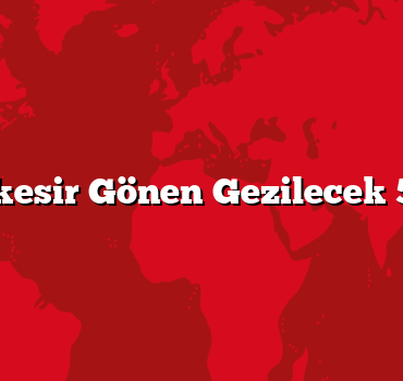 Balıkesir Gönen Gezilecek 5 Yer