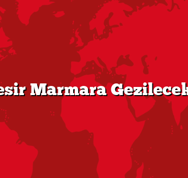Balıkesir Marmara Gezilecek 5 Yer