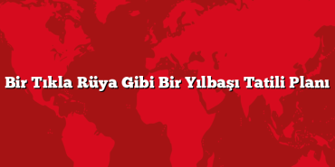 Bir Tıkla Rüya Gibi Bir Yılbaşı Tatili Planı