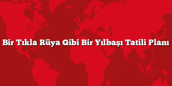 Bir Tıkla Rüya Gibi Bir Yılbaşı Tatili Planı