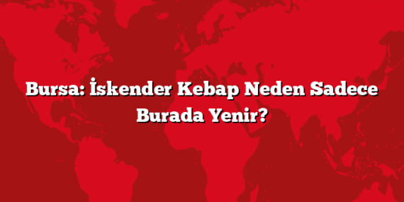 Bursa: İskender Kebap Neden Sadece Burada Yenir?