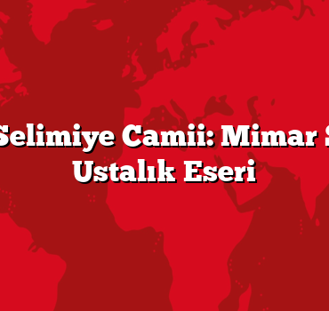 Edirne: Selimiye Camii: Mimar Sinan’ın Ustalık Eseri