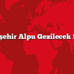 Eskişehir Alpu Gezilecek 5 Yer