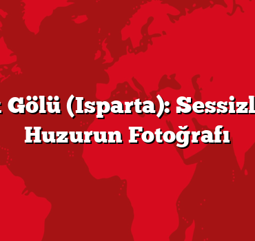 Gölcük Gölü (Isparta): Sessizliğin ve Huzurun Fotoğrafı