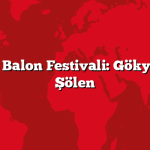 Göreme’de Balon Festivali: Gökyüzünde Bir Şölen