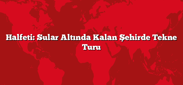 Halfeti: Sular Altında Kalan Şehirde Tekne Turu