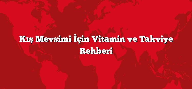 Kış Mevsimi İçin Vitamin ve Takviye Rehberi