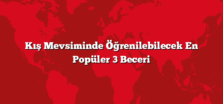 Kış Mevsiminde Öğrenilebilecek En Popüler 3 Beceri