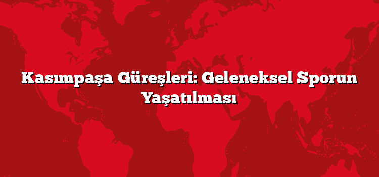 Kasımpaşa Güreşleri: Geleneksel Sporun Yaşatılması