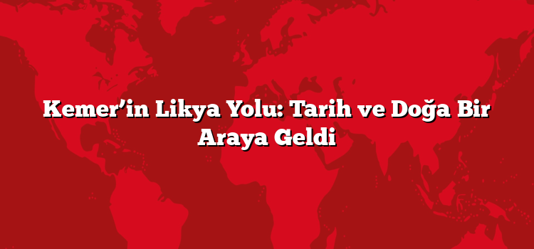 Kemer’in Likya Yolu: Tarih ve Doğa Bir Araya Geldi