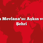 Konya’nın Mevlana’sı: Aşkın ve Şefkatin Şehri