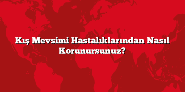 Kış Mevsimi Hastalıklarından Nasıl Korunursunuz?