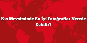 Kış Mevsiminde En İyi Fotoğraflar Nerede Çekilir?